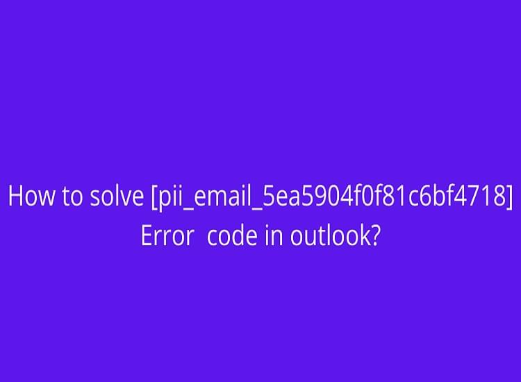 Step by Step Instructions to Fix Outlook [pii_email_5ea5904f0f81c6bf4718] Error Code