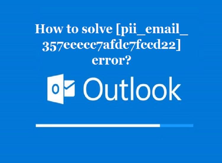 Step by Step Instructions to Solve [pii_email_357eeecc7afdc7fccd22] Error